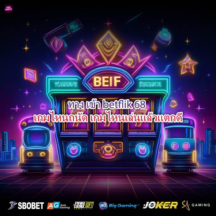 ทาง เข้า betflik 68 เกมไหนถนัด เกมไหนเล่นแล้วแตกดี